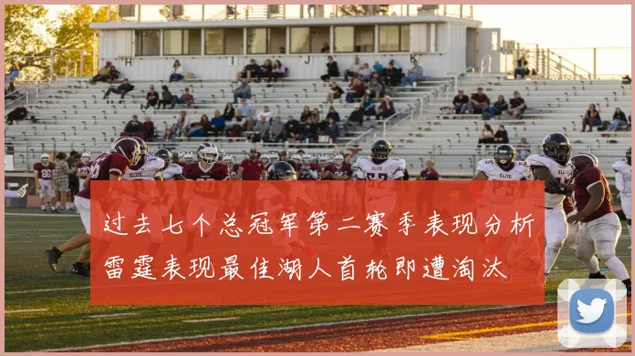 过去七个总冠军第二赛季表现分析雷霆表现最佳湖人首轮即遭淘汰