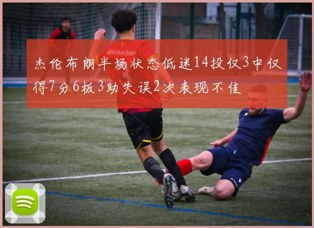 杰伦布朗半场状态低迷14投仅3中仅得7分6板3助失误2次表现不佳