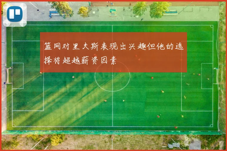 篮网对里夫斯表现出兴趣但他的选择将超越薪资因素