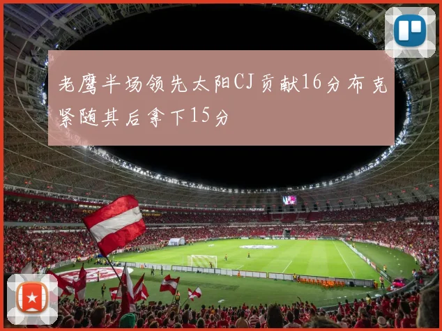 老鹰半场领先太阳CJ贡献16分布克紧随其后拿下15分