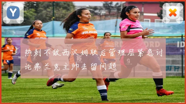 热刺不敌西汉姆联后管理层紧急讨论弗兰克主帅去留问题