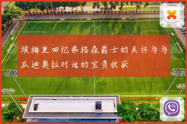 埃梅里回忆弗格森爵士的关怀与与瓜迪奥拉对话的宝贵收获