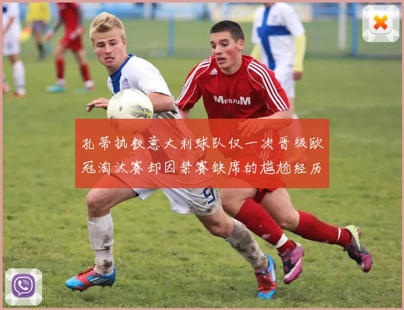 孔蒂执教意大利球队仅一次晋级欧冠淘汰赛却因禁赛缺席的尴尬经历