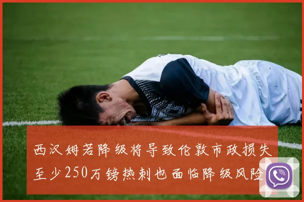 西汉姆若降级将导致伦敦市政损失至少250万镑热刺也面临降级风险