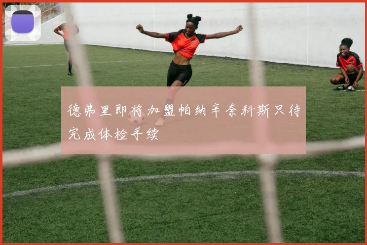 德弗里即将加盟帕纳辛奈科斯只待完成体检手续
