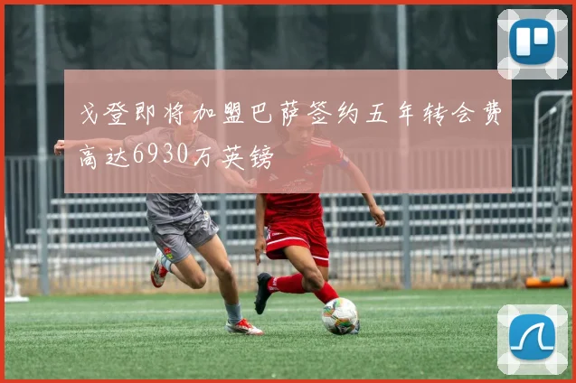 戈登即将加盟巴萨签约五年转会费高达6930万英镑