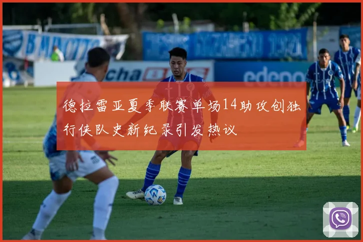 德拉雷亚夏季联赛单场14助攻创独行侠队史新纪录引发热议